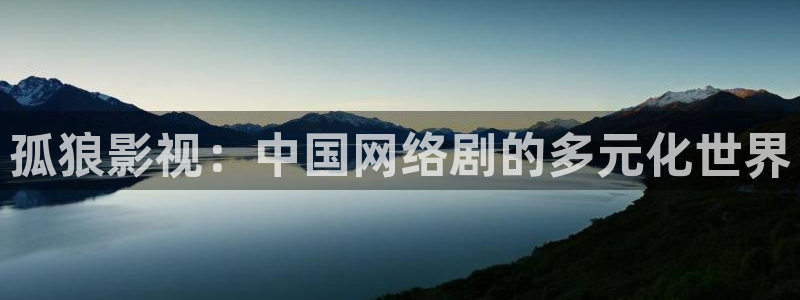 青苹果影院6090：孤狼影视：中国网络剧的多元化世界